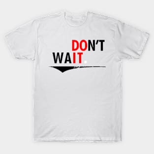 Don't Wait. T-Shirt